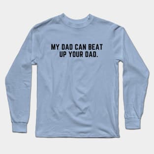 My dad can beat up your dad- funny saying Long Sleeve T-Shirt